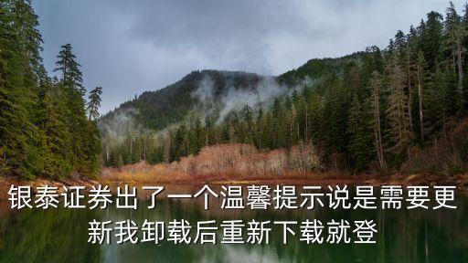 銀泰證券出了一個溫馨提示說是需要更新我卸載后重新下載就登