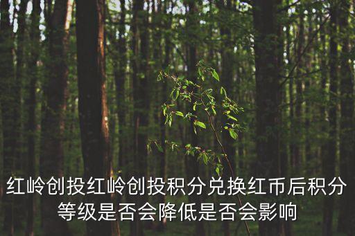 紅嶺創(chuàng)投怎么買，紅嶺創(chuàng)投紅嶺創(chuàng)投積分兌換紅幣后積分等級(jí)是否會(huì)降低是否會(huì)影響