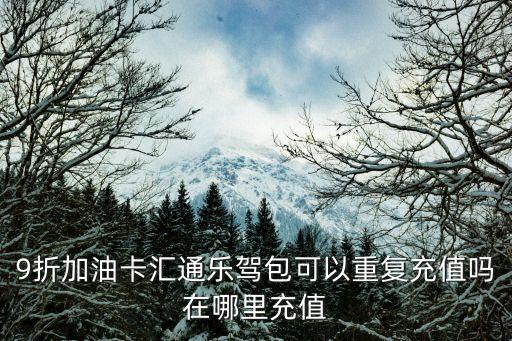 9折加油卡匯通樂駕包可以重復(fù)充值嗎在哪里充值