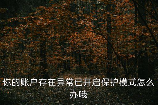 你的賬戶存在異常已開(kāi)啟保護(hù)模式怎么辦哦