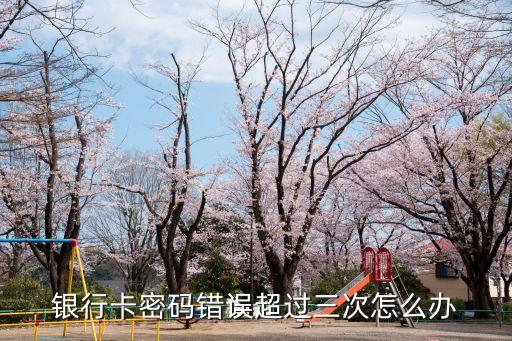 銀行卡密碼錯(cuò)誤超過(guò)三次怎么辦