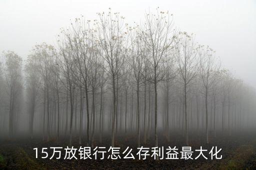 15萬(wàn)放銀行怎么存利益最大化