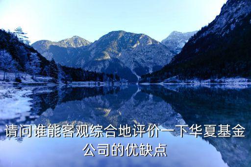 請問誰能客觀綜合地評價一下華夏基金公司的優(yōu)缺點
