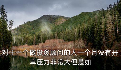 對于一個做投資顧問的人一個月沒有開單壓力非常大但是如