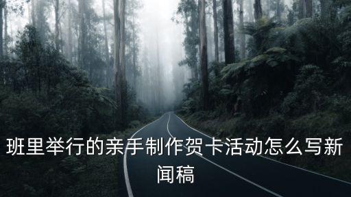 班里舉行的親手制作賀卡活動怎么寫新聞稿