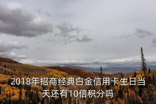 2018年招商經(jīng)典白金信用卡生日當(dāng)天還有10倍積分嗎