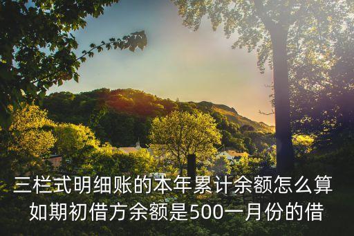 三欄式明細(xì)賬的本年累計(jì)余額怎么算 如期初借方余額是500一月份的借