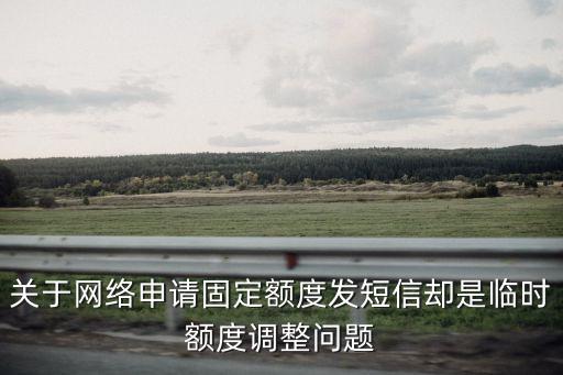 關(guān)于網(wǎng)絡(luò)申請(qǐng)固定額度發(fā)短信卻是臨時(shí)額度調(diào)整問題
