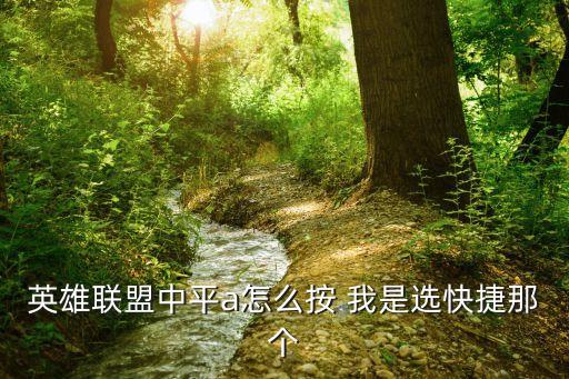 平按快捷鍵怎么用，英雄聯(lián)盟中平a怎么按 我是選快捷那個(gè)