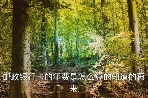 郵政銀行卡的年費(fèi)是怎么算的知道的再來(lái)