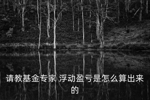 請教基金專家 浮動盈虧是怎么算出來的