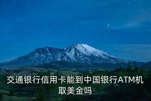 交通信用卡美金怎么取，交通銀行信用卡能到中國銀行ATM機(jī)取美金嗎