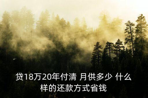貸18萬20年付清 月供多少 什么樣的還款方式省錢