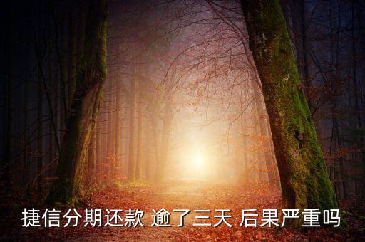 捷信分期還款 逾了三天 后果嚴重嗎