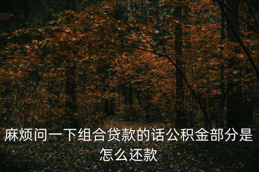 組合貸款公積金部分怎么還，一下組合貸款的話公積金部分是怎么還款