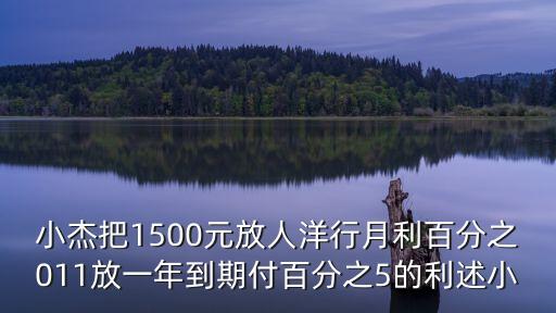 小杰把1500元放人洋行月利百分之011放一年到期付百分之5的利述小