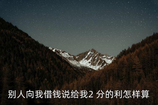 別人向我借錢說(shuō)給我2 分的利怎樣算