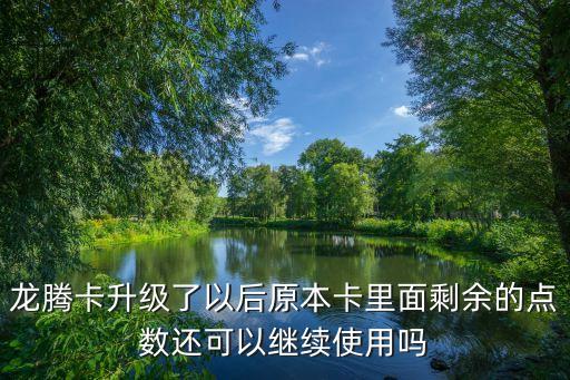 龍騰卡點數(shù)到期怎么辦，龍騰卡升級了以后原本卡里面剩余的點數(shù)還可以繼續(xù)使用嗎