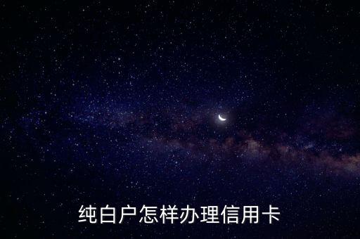 純白怎么辦信用卡，純白戶怎樣辦理信用卡