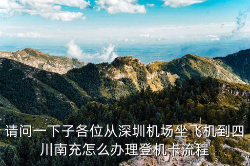 請問一下子各位從深圳機場坐飛機到四川南充怎么辦理登機卡流程