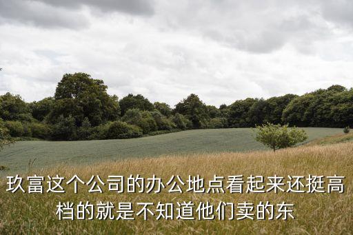 玖富集團(tuán)上班怎么樣，玖富這個(gè)公司的辦公地點(diǎn)看起來還挺高檔的就是不知道他們賣的東