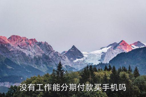 沒有工作能分期付款買手機(jī)嗎