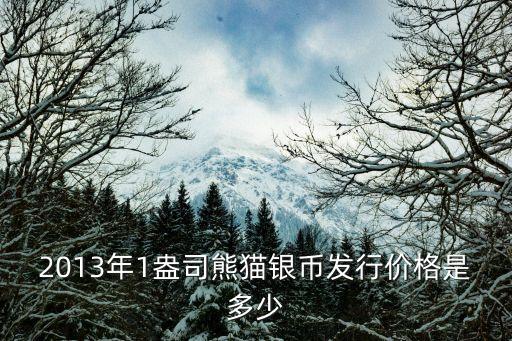 2013年1盎司熊貓銀幣發(fā)行價格是多少