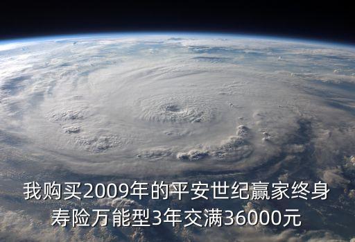 我購買2009年的平安世紀贏家終身壽險萬能型3年交滿36000元