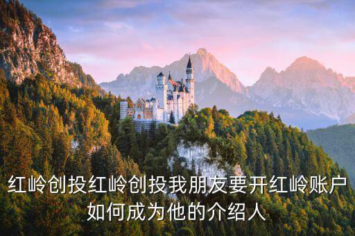 紅嶺創(chuàng)投怎么注銷，紅嶺創(chuàng)投紅嶺創(chuàng)投我朋友要開紅嶺賬戶如何成為他的介紹人