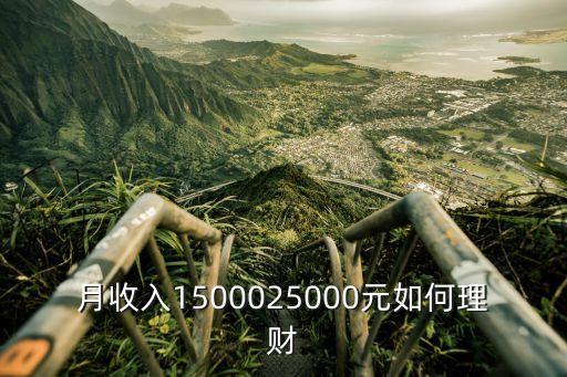 工資幾萬(wàn)怎么理財(cái)，月收入1500025000元如何理財(cái)