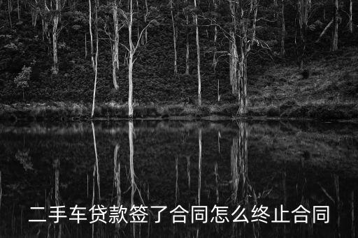 解除車貸款合同怎么辦，二手車貸款簽了合同怎么終止合同