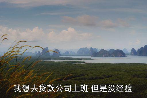 我想去貸款公司上班 但是沒經(jīng)驗(yàn)