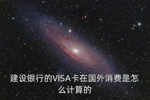 建設(shè)銀行的VISA卡在國(guó)外消費(fèi)是怎么計(jì)算的