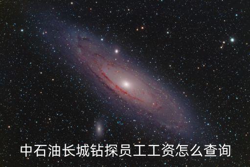 中石油長城鉆探員工工資怎么查詢