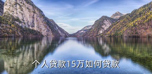 貸款15萬怎么貸，我要貸款15萬銀行有哪方面的方式