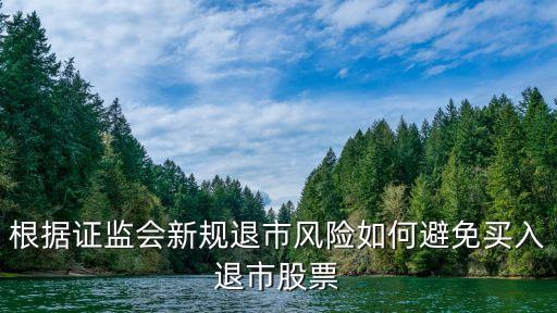 根據(jù)證監(jiān)會新規(guī)退市風(fēng)險如何避免買入退市股票