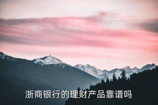 浙商銀行理財(cái)產(chǎn)品怎么樣，浙商銀行的理財(cái)產(chǎn)品靠譜嗎