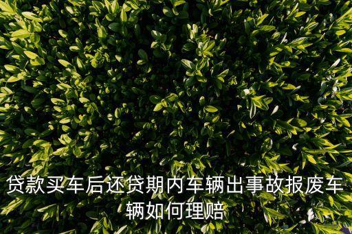貸款買車后還貸期內(nèi)車輛出事故報(bào)廢車輛如何理賠