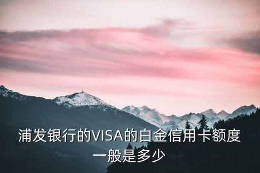 浦發(fā)銀行的VISA的白金信用卡額度一般是多少