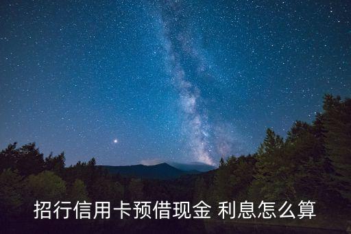 招商信用卡預(yù)借現(xiàn)金利息怎么算，招行預(yù)借現(xiàn)金利息怎么算