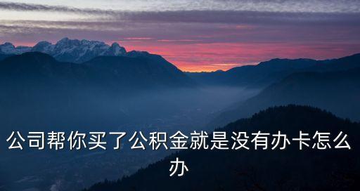 公司幫你買了公積金就是沒有辦卡怎么辦