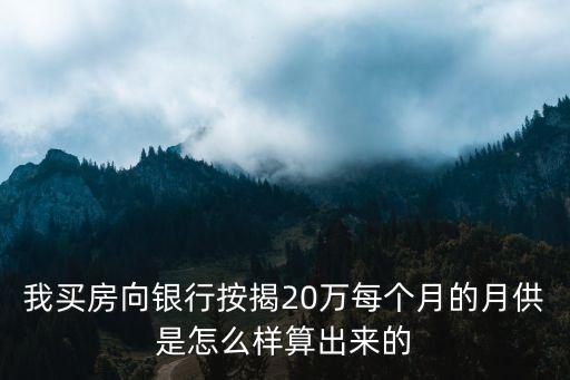 房貸20萬月供怎么算的，我買房向銀行按揭20萬每個月的月供是怎么樣算出來的