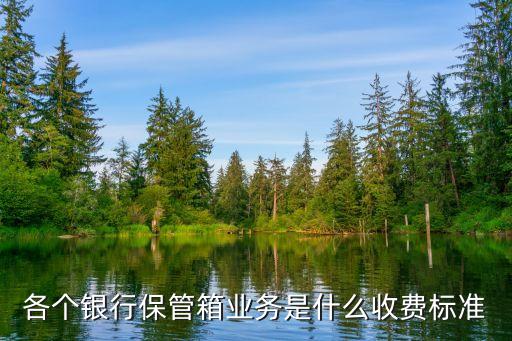 銀行保管箱怎么收費(fèi)，各個(gè)銀行保管箱業(yè)務(wù)是什么收費(fèi)標(biāo)準(zhǔn)
