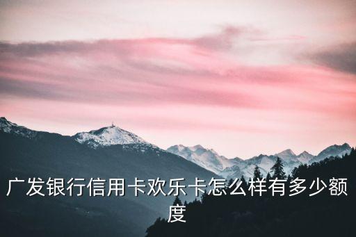 廣發(fā)銀行信用卡歡樂(lè)卡怎么樣有多少額度