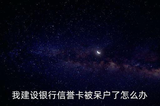 建設銀行呆賬怎么辦，我建設銀行信譽卡被呆戶了怎么辦