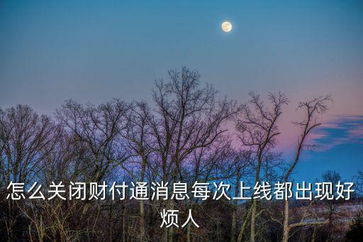 怎么屏蔽財(cái)付通消息，怎么關(guān)閉財(cái)付通消息每次上線都出現(xiàn)好煩人