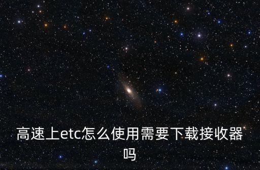 高速上etc怎么使用需要下載接收器嗎