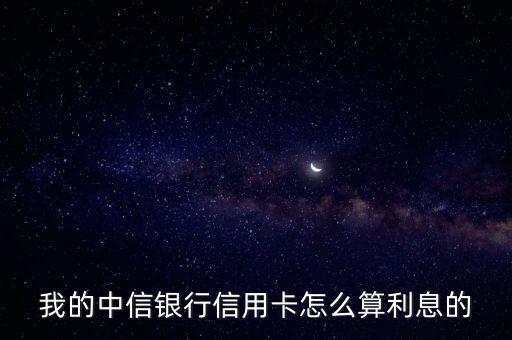 中信信用卡怎么貸款利率，我的中信銀行信用卡怎么算利息的