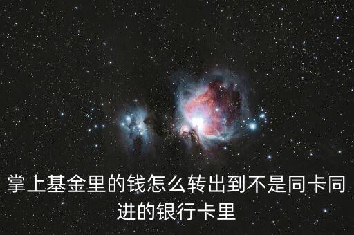 掌上基金里的錢怎么轉(zhuǎn)出到不是同卡同進的銀行卡里