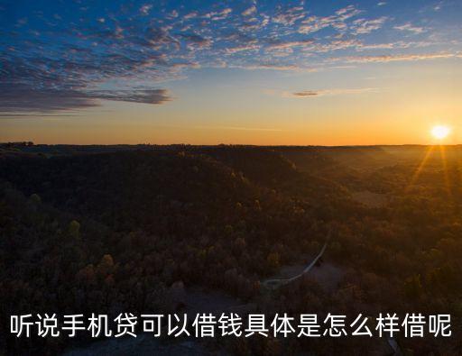 聽說手機(jī)貸可以借錢具體是怎么樣借呢